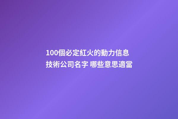 100個必定紅火的動力信息技術公司名字 哪些意思適當